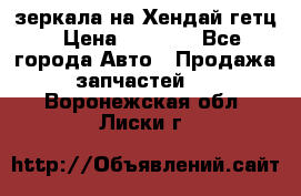 зеркала на Хендай гетц › Цена ­ 2 000 - Все города Авто » Продажа запчастей   . Воронежская обл.,Лиски г.